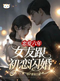 《南河林棠明森》小说章节在线试读 恋爱六年,女友跟初恋闪婚小说阅读