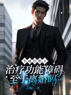 《不就给姐夫治疗功能障碍,至于离婚吗》小说全文精彩试读 《不就给姐夫治疗功能障碍,至于离婚吗》最新章节列表