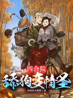 好书推荐《四合院:舔狗变情圣》傻柱秦淮茹全文免费试读