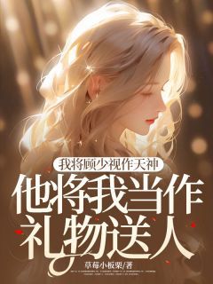 我将顾少视作天神,他将我当作礼物送人大结局在线阅读 苏婉顾燃陆泽言免费阅读