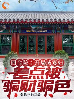 《张玉兰秦淮茹》小说主角四合院:开局寡妇差点被骗财骗色全文章节免费免费试读