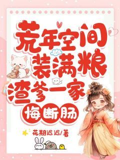 《荒年空间装满粮,渣爹一家悔断肠》小说完整版在线阅读(主角唐甜李秋霜)
