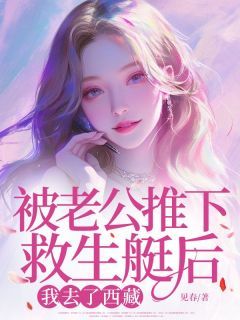《宁苒裴靳》被老公推下救生艇后,我去了西藏免费试读