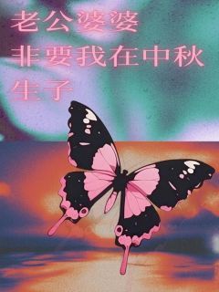 刘凤王瑞刘莎小说 《老公婆婆非要我在中秋生子》小说全文在线阅读