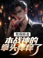 《欺我娇妻?本战神的拳头痒痒了》大结局精彩阅读 《欺我娇妻?本战神的拳头痒痒了》最新章节目录