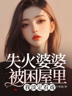 《肖子妍陈晓宇》失火婆婆被困屋里,我淡定看戏章节免费阅读