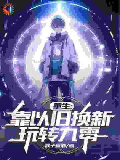《重生:靠以旧换新玩转九零》小说免费试读 《重生:靠以旧换新玩转九零》最新章节目录