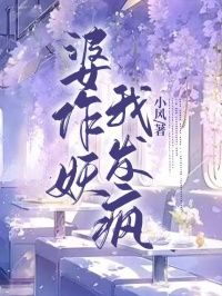 《婆作妖,我发疯》大结局精彩试读 《婆作妖,我发疯》最新章节目录
