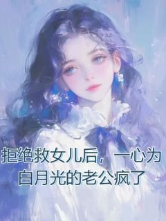 《拒绝救女儿后,一心为白月光的老公疯了》小说章节在线阅读 萧何高原小说全文