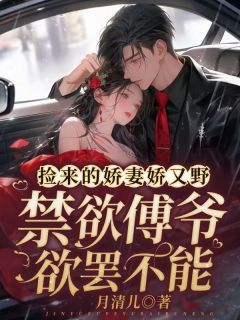 捡来的娇妻娇又野,冷欲傅爷锁腰娇宠章节 捡来的娇妻娇又野,冷欲傅爷锁腰娇宠小说目录阅读