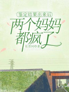鉴定结果出来后,两个妈妈都疯了江剑苟小雪小说全本在线阅读