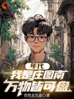 年代:我是庄图南,万物皆可盘年代:我是庄图南,万物皆可盘庄图南庄晓婷by弈然走沉霜完整在线阅读