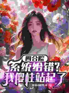 《四合院:系统给错?我傻柱站起了》全文及大结局精彩试读 何雨柱易中海小说