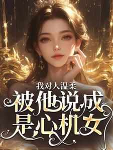 我对人温柔,被他说成是心机女?全文免费阅读 周念黎东小说《我对人温柔,被他说成是心机女?》章节精彩章节