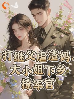 《江澜谢怀瑾》小说完结版免费阅读 打继父虐渣妈,大小姐下乡撩军官小说阅读