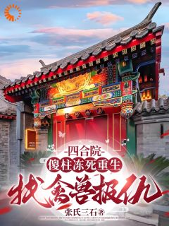 《四合院:傻柱冻死重生找禽兽报仇》小说章节列表在线试读 何雨柱秦淮茹小说阅读