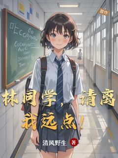 《林同学,请离我远点!》小说在线试读 《林同学,请离我远点!》最新章节列表