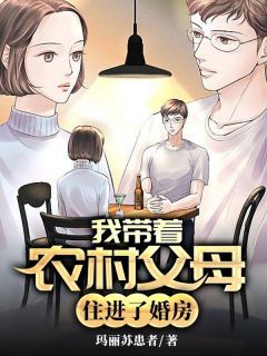 《我带着农村父母住进了婚房》大结局精彩试读 《我带着农村父母住进了婚房》最新章节列表