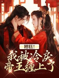 糟糕!我被冷戾帝王缠上了完整全文全集精彩试读 糟糕!我被冷戾帝王缠上了小说免费阅读