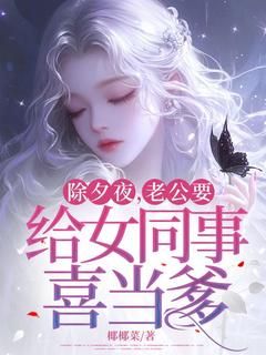 《柔雅厉博易傅柔静》除夕夜,老公要给女同事喜当爹完结版在线阅读