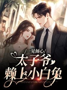 一见倾心:太子爷赖上小白兔(主角唐筱宁宋璟) 一见倾心:太子爷赖上小白兔在线阅读
