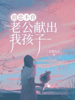 《初恋不育,老公献出我孩子》顾子明张水池月 第一章全文免费阅读