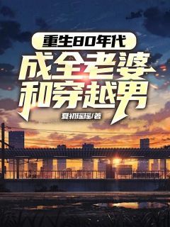 《重生80年代成全老婆和穿越男》小说全文在线阅读 《重生80年代成全老婆和穿越男》主角:陈嘉裕林和伟罗梅梅 1最新章节列表