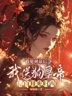 《看见弹幕后,我送狗皇帝和白月光归西》完结版在线试读 《看见弹幕后,我送狗皇帝和白月光归西》最新章节列表