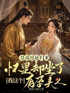 皇帝出征归来,怀里却坐了我这个有孕美人许佳儿祁明渊 by咸鱼豆花完整在线阅读