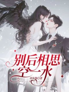 《别后相思空一水》小说全文免费试读 《别后相思空一水》最新章节列表
