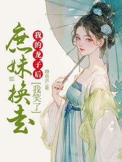 《庶妹换走我的龙子后,我笑了》小说免费阅读 云若黎云婉麟儿小说大结局在线阅读