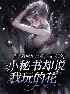 《产后流出恶露,丈夫的小秘书却说我玩的花》小说全文在线阅读 《产后流出恶露,丈夫的小秘书却说我玩的花》 第2章最新章节列表