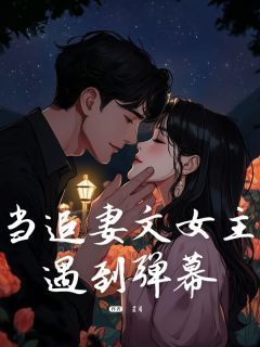 《温荷江辞》小说大结局精彩试读 当追妻文女主遇到弹幕小说阅读