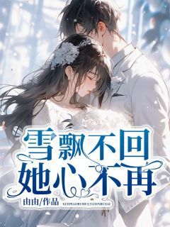 《雪飘不回,她心不再》江楚离白雪芙白云曼主角:江楚离白雪芙白云曼 6完结版在线试读