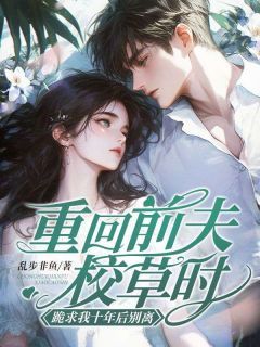 《楚瑶秦嘉淮》重回前夫校草时,跪求我十年后别离小说全本在线阅读
