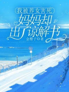 《我被养女害死,妈妈却出了谅解书》完结版免费阅读 《我被养女害死,妈妈却出了谅解书》最新章节列表