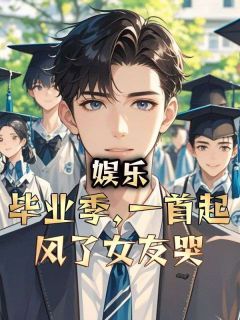 娱乐:毕业季,一首起风了女友哭小说免费阅读 张浩王富强小说大结局免费试读