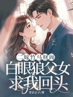 《二嫁竹马财阀,白眼狼父女求我回头》小说章节列表在线阅读 林艺韩云洲小说全文