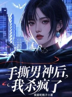 《手撕男神后,我杀疯了》小说全文免费阅读 周琳王宇小说全文