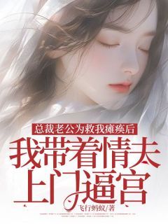 《总裁老公为救我瘫痪,我带着情夫上门逼宫》完结版在线阅读 《总裁老公为救我瘫痪,我带着情夫上门逼宫》最新章节目录