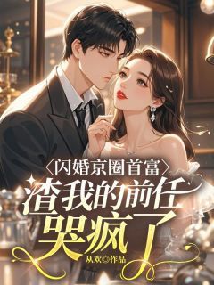 《闪婚京圈首富,渣我的前任哭疯了》完结版精彩试读 《闪婚京圈首富,渣我的前任哭疯了》最新章节列表