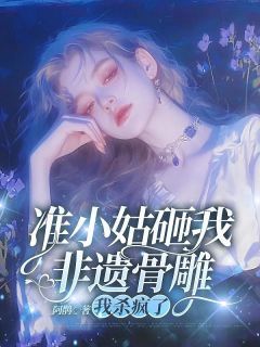 准小姑砸我非遗骨雕,我杀疯了