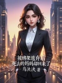 《被绑架遗弃后,死去的妈妈却回来了》小说章节列表免费阅读 成思露成铭章小说阅读