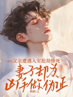 《父亲遭遇入室抢劫惨死,妻子却为凶手做伪证》小说大结局免费阅读 沈归帆顾雨薇小说全文