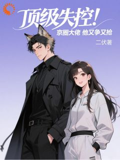 顶级失控!京圈大佬他又争又抢
