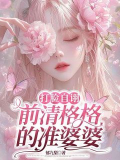 《打脸自诩前清格格的准婆婆》大结局免费阅读 《打脸自诩前清格格的准婆婆》最新章节列表