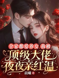 《谢书瑶谢书雅》免费阅读 全家都爱养女,我被顶级大佬夜夜亲红温小说免费试读