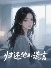 归还他的谎言小说最新章节免费阅读(精彩章节未删节)
