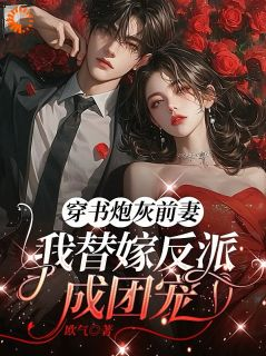 热文《穿书炮灰前妻,我替嫁反派成团宠》江知微萧著全文无弹窗阅读
