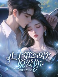 《止于第259次说爱你》大结局在线阅读 《止于第259次说爱你》最新章节列表